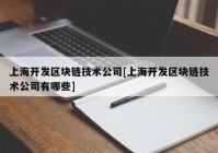 上海开发区块链技术公司[上海开发区块链技术公司有哪些]