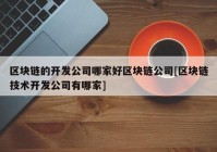 区块链的开发公司哪家好区块链公司[区块链技术开发公司有哪家]