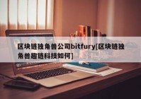 区块链独角兽公司bitfury[区块链独角兽趣链科技如何]