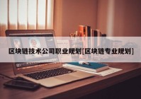 区块链技术公司职业规划[区块链专业规划]