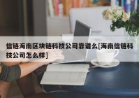 信链海南区块链科技公司靠谱么[海南信链科技公司怎么样]