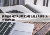 投资者提问公司涉及区块链业务怎么回答[公司做区块链]