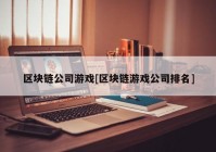 区块链公司游戏[区块链游戏公司排名]