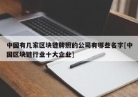 中国有几家区块链牌照的公司有哪些名字[中国区块链行业十大企业]