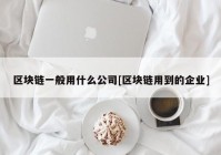 区块链一般用什么公司[区块链用到的企业]