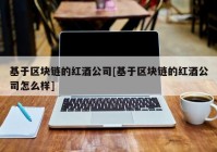 基于区块链的红酒公司[基于区块链的红酒公司怎么样]