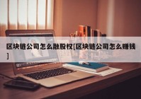 区块链公司怎么融股权[区块链公司怎么赚钱]