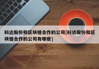 科达股份和区块链合作的公司[科达股份和区块链合作的公司有哪些]