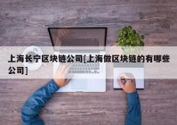 上海长宁区块链公司[上海做区块链的有哪些公司]