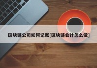 区块链公司如何记账[区块链会计怎么做]