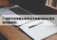 广州牧牛区块链公司电话号码查询地址[牧牛区块链官网]