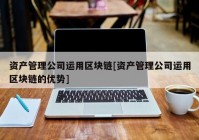 资产管理公司运用区块链[资产管理公司运用区块链的优势]