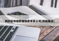 网欣区块链数据加密系统公司[网链集团]