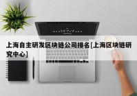 上海自主研发区块链公司排名[上海区块链研究中心]