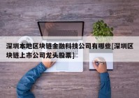 深圳本地区块链金融科技公司有哪些[深圳区块链上市公司龙头股票]