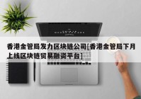 香港金管局发力区块链公司[香港金管局下月上线区块链贸易融资平台]