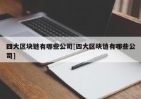 四大区块链有哪些公司[四大区块链有哪些公司]