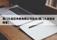 厦门九宫区块链有限公司股东[厦门九宫格在哪里]