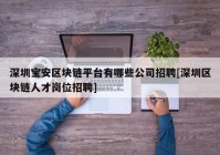 深圳宝安区块链平台有哪些公司招聘[深圳区块链人才岗位招聘]