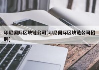 印尼国际区块链公司[印尼国际区块链公司招聘]