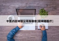 中医药区块链公司有哪些[区块链医疗]