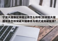 宁波大健康区块链公司怎么样呀[区块链大健康项目怎样突破大健康孤岛模式或突破瓶颈?]