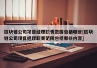 区块链公司项目经理职责范围包括哪些[区块链公司项目经理职责范围包括哪些内容]