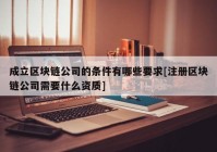 成立区块链公司的条件有哪些要求[注册区块链公司需要什么资质]