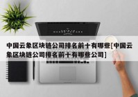 中国云象区块链公司排名前十有哪些[中国云象区块链公司排名前十有哪些公司]