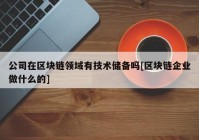 公司在区块链领域有技术储备吗[区块链企业做什么的]