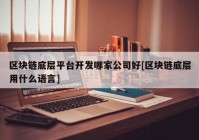 区块链底层平台开发哪家公司好[区块链底层用什么语言]