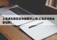 上海浦东新区区块链翻译公司[上海区块链运营招聘]