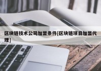 区块链技术公司加盟条件[区块链项目加盟代理]