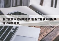 浙江比较大的区块链公司[浙江比较大的区块链公司有哪些]