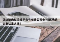 区块链确权流转平台有哪些公司参与[区块链企业认定方法]