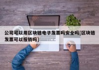 公司可以用区块链电子发票吗安全吗[区块链发票可以报销吗]