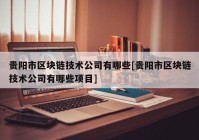 贵阳市区块链技术公司有哪些[贵阳市区块链技术公司有哪些项目]